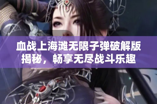 血战上海滩无限子弹破解版揭秘，畅享无尽战斗乐趣