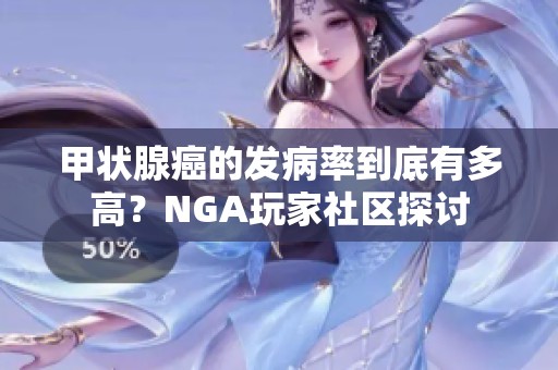 甲状腺癌的发病率到底有多高？NGA玩家社区探讨