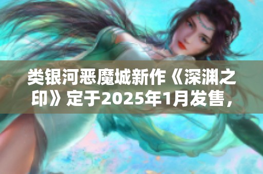 类银河恶魔城新作《深渊之印》定于2025年1月发售，并支持中文版本