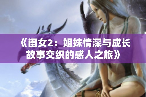 《闺女2：姐妹情深与成长故事交织的感人之旅》