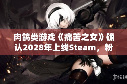 肉鸽类游戏《痛苦之女》确认2028年上线Steam，粉丝纷纷热议