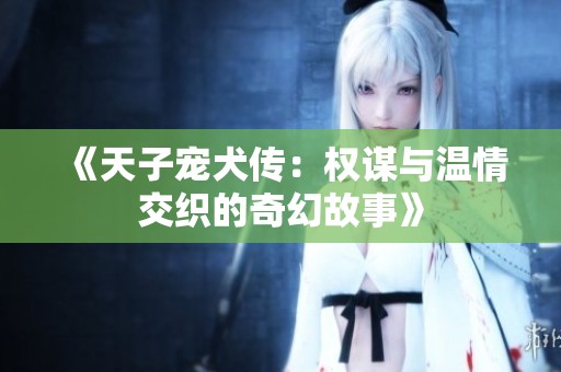 《天子宠犬传：权谋与温情交织的奇幻故事》