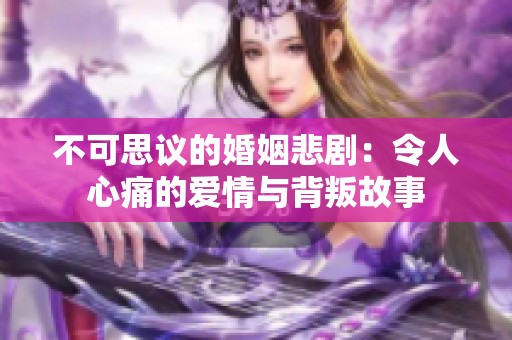 不可思议的婚姻悲剧：令人心痛的爱情与背叛故事