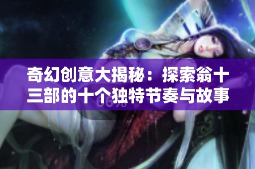 奇幻创意大揭秘：探索翁十三部的十个独特节奏与故事魅力