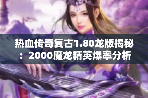 热血传奇复古1.80龙版揭秘：2000魔龙精英爆率分析与攻略