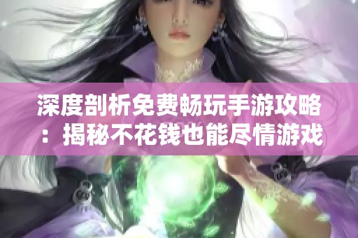 深度剖析免费畅玩手游攻略：揭秘不花钱也能尽情游戏的传奇名作