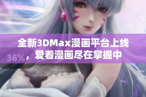 全新3DMax漫画平台上线，爱看漫画尽在掌握中