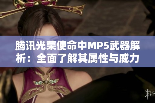 腾讯光荣使命中MP5武器解析：全面了解其属性与威力