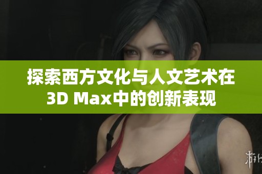 探索西方文化与人文艺术在3D Max中的创新表现