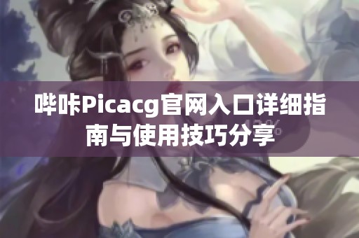 哔咔Picacg官网入口详细指南与使用技巧分享