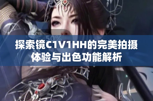 探索镜C1V1HH的完美拍摄体验与出色功能解析