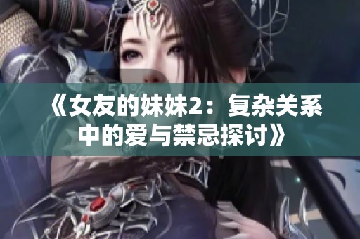 《女友的妹妹2：复杂关系中的爱与禁忌探讨》