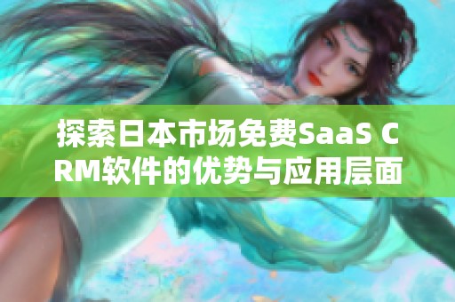 探索日本市场免费SaaS CRM软件的优势与应用层面