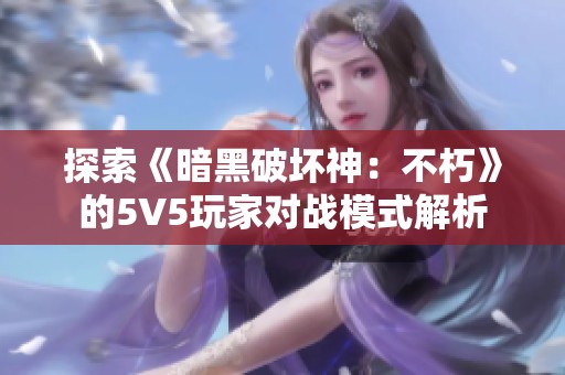 探索《暗黑破坏神：不朽》的5V5玩家对战模式解析