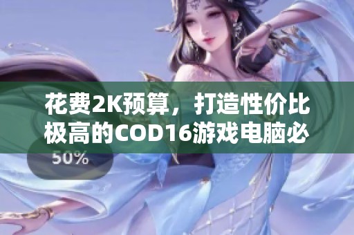 花费2K预算，打造性价比极高的COD16游戏电脑必看攻略