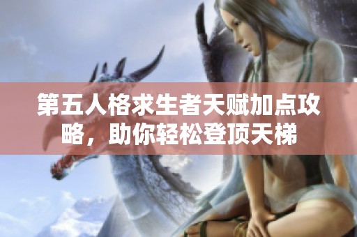 第五人格求生者天赋加点攻略，助你轻松登顶天梯