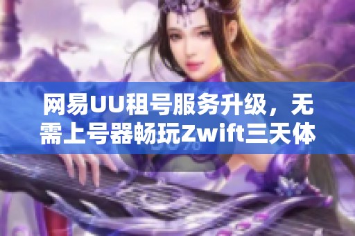 网易UU租号服务升级，无需上号器畅玩Zwift三天体验