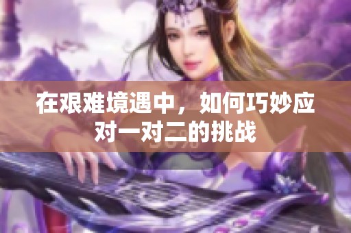 在艰难境遇中，如何巧妙应对一对二的挑战