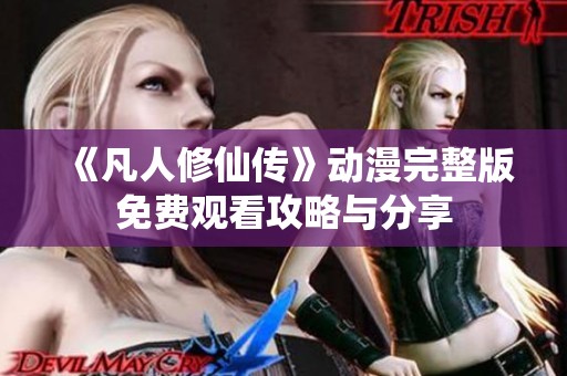 《凡人修仙传》动漫完整版免费观看攻略与分享