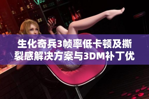 生化奇兵3帧率低卡顿及撕裂感解决方案与3DM补丁优化指南