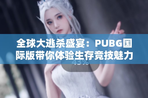 全球大逃杀盛宴：PUBG国际版带你体验生存竞技魅力