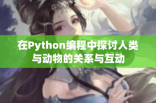 在Python编程中探讨人类与动物的关系与互动