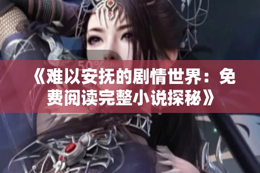 《难以安抚的剧情世界：免费阅读完整小说探秘》