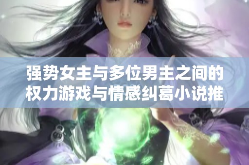 强势女主与多位男主之间的权力游戏与情感纠葛小说推荐