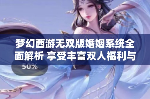 梦幻西游无双版婚姻系统全面解析 享受丰富双人福利与玩法