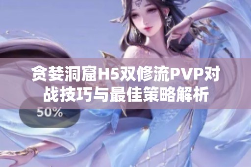 贪婪洞窟H5双修流PVP对战技巧与最佳策略解析