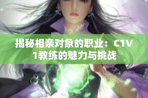 揭秘相亲对象的职业：C1V1教练的魅力与挑战