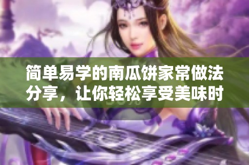 简单易学的南瓜饼家常做法分享，让你轻松享受美味时光