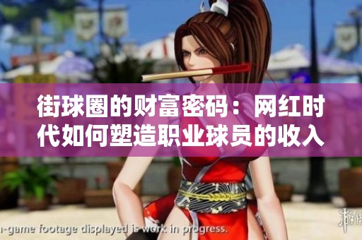 街球圈的财富密码：网红时代如何塑造职业球员的收入之路