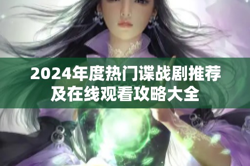 2024年度热门谍战剧推荐及在线观看攻略大全