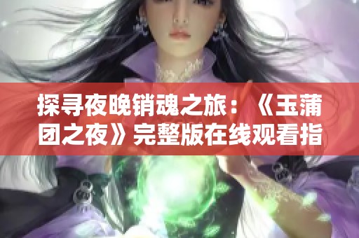 探寻夜晚销魂之旅：《玉蒲团之夜》完整版在线观看指南