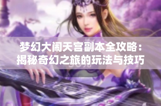 梦幻大闹天宫副本全攻略：揭秘奇幻之旅的玩法与技巧