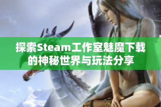 探索Steam工作室魅魔下载的神秘世界与玩法分享