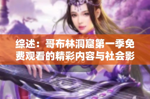 综述：哥布林洞窟第一季免费观看的精彩内容与社会影响分析