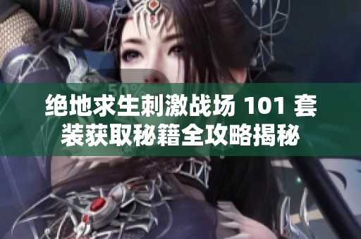 绝地求生刺激战场 101 套装获取秘籍全攻略揭秘