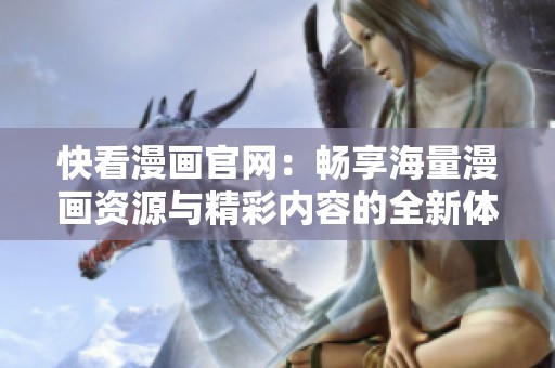 快看漫画官网：畅享海量漫画资源与精彩内容的全新体验