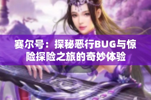 赛尔号：探秘恶行BUG与惊险探险之旅的奇妙体验