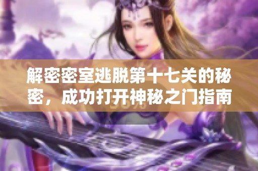 解密密室逃脱第十七关的秘密，成功打开神秘之门指南