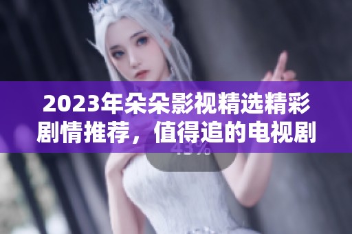 2023年朵朵影视精选精彩剧情推荐，值得追的电视剧合集