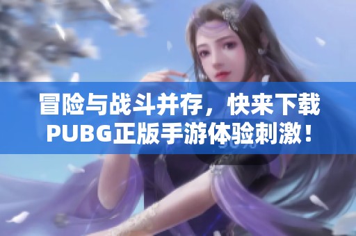 冒险与战斗并存，快来下载PUBG正版手游体验刺激！