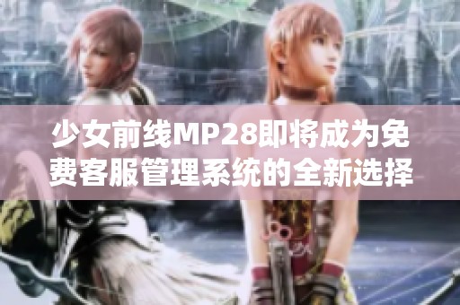 少女前线MP28即将成为免费客服管理系统的全新选择