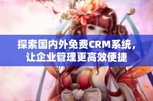 探索国内外免费CRM系统，让企业管理更高效便捷