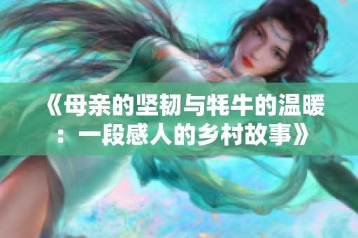 《母亲的坚韧与牦牛的温暖：一段感人的乡村故事》