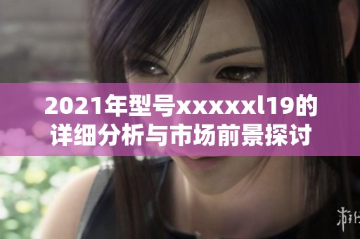 2021年型号xxxxxl19的详细分析与市场前景探讨