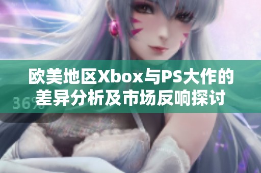 欧美地区Xbox与PS大作的差异分析及市场反响探讨