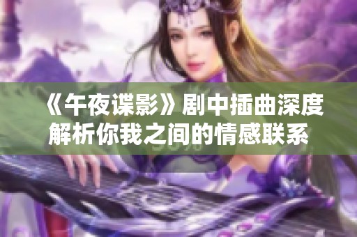 《午夜谍影》剧中插曲深度解析你我之间的情感联系